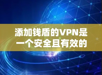 添加钱盾的VPN是一个安全且有效的网络连接方式。以下是一些步骤，帮助您轻松添加钱盾并使用它进行VPN