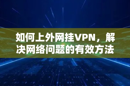 如何上外网挂VPN，解决网络问题的有效方法