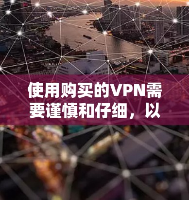 使用购买的VPN需要谨慎和仔细，以确保安全和隐私。以下是一个清晰的步骤指南