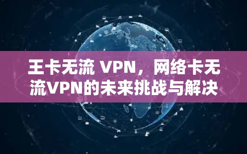王卡无流 VPN,网络卡无流VPN的未来挑战与解决方案 王卡无流 VPN,网络卡无流VPN的未来挑战与解决方案