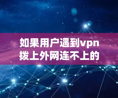 如果用户遇到vpn拨上外网连不上的问题,通常是因为网络连接失败。以下是一些可能的原因和解决方法 如果用户遇到vpn拨上外网连不上的问题,通常是因为网络连接失败。以下是一些可能的原因和解决方法