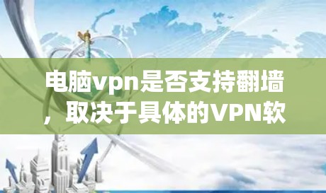 电脑vpn是否支持翻墙,取决于具体的VPN软件、协议以及使用的设备类型。以下是对这一问题的详细分析 电脑vpn是否支持翻墙,取决于具体的VPN软件、协议以及使用的设备类型。以下是对这一问题的详细分析