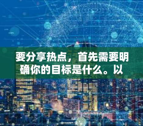 要分享热点,首先需要明确你的目标是什么。以下是一些可能的建议和方法,帮助你更好地理解和使用VPN服务,同时也能分享热点内容 要分享热点,首先需要明确你的目标是什么。以下是一些可能的建议和方法,帮助你更好地理解和使用VPN服务,同时也能分享热点内容