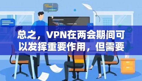 总之,VPN在两会期间可以发挥重要作用,但需要谨慎使用,确保数据安全和隐私保护 总之,VPN在两会期间可以发挥重要作用,但需要谨慎使用,确保数据安全和隐私保护