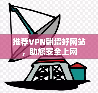 推荐VPN翻墙好网站，助您安全上网