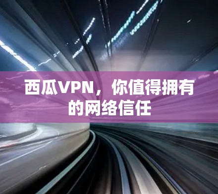 西瓜VPN,你值得拥有的网络信任 西瓜VPN,你值得拥有的网络信任