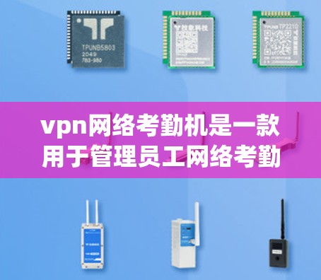 vpn网络考勤机是一款用于管理员工网络考勤的软件。以下是详细的步骤和解释 vpn网络考勤机是一款用于管理员工网络考勤的软件。以下是详细的步骤和解释