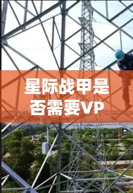 星际战甲是否需要VPN取决于具体情境和需求。以下是可能的解释 星际战甲是否需要VPN取决于具体情境和需求。以下是可能的解释