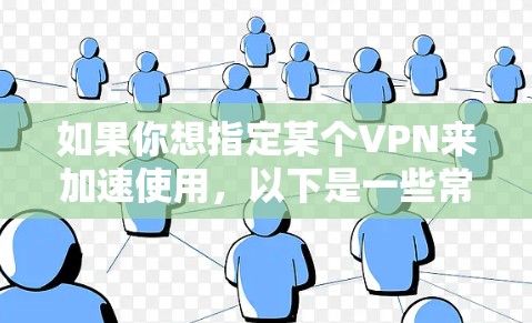 如果你想指定某个VPN来加速使用，以下是一些常见的方法