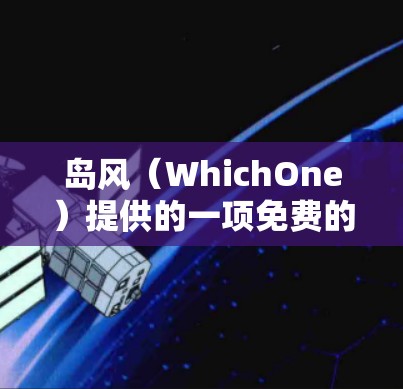 岛风(WhichOne)提供的一项免费的国外VPN服务,因其丰富的用户评价和广泛的适用性而受欢迎。以下是关于岛风的详细介绍和推荐 岛风(WhichOne)提供的一项免费的国外VPN服务,因其丰富的用户评价和广泛的适用性而受欢迎。以下是关于岛风的详细介绍和推荐