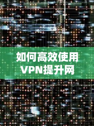 如何高效使用VPN提升网络速度 如何高效使用VPN提升网络速度