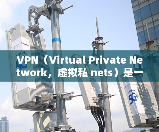 VPN(Virtual Private Network,虚拟私 nets)是一种技术,用于在不直接连接两台计算机的情况下,建立一个网络,允许数据在不被识别的情况下,通过一个中间服务器,传输和存储数据 VPN(Virtual Private Network,虚拟私 nets)是一种技术,用于在不直接连接两台计算机的情况下,建立一个网络,允许数据在不被识别的情况下,通过一个中间服务器,传输和存储数据