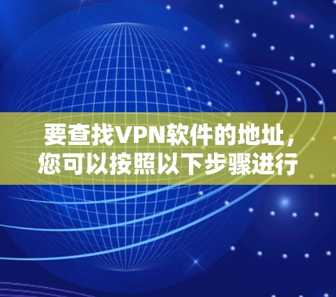 要查找VPN软件的地址，您可以按照以下步骤进行