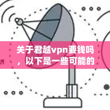 关于君越vpn要钱吗,以下是一些可能的解释和建议 关于君越vpn要钱吗,以下是一些可能的解释和建议