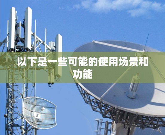 以下是一些可能的使用场景和功能 以下是一些可能的使用场景和功能