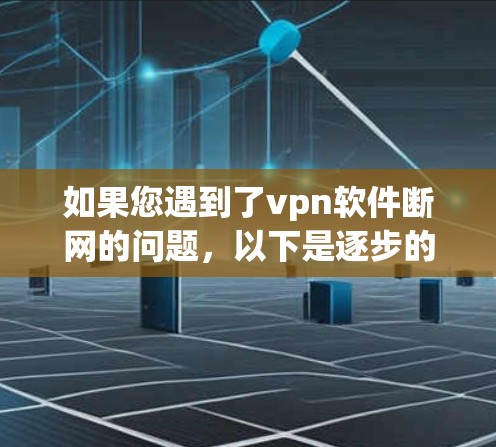 如果您遇到了vpn软件断网的问题，以下是逐步的解决方案