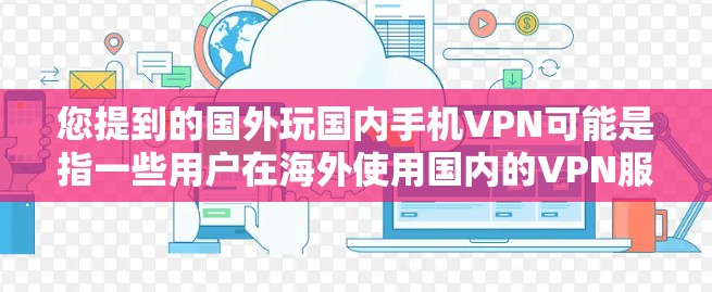 您提到的国外玩国内手机VPN可能是指一些用户在海外使用国内的VPN服务,但误以为这些服务实际上提供了国内互联网的安全访问。这种情况可能发生在以下几种情况 您提到的国外玩国内手机VPN可能是指一些用户在海外使用国内的VPN服务,但误以为这些服务实际上提供了国内互联网的安全访问。这种情况可能发生在以下几种情况
