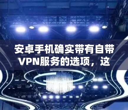安卓手机确实带有自带VPN服务的选项，这些服务通常通过第三方应用提供。以下是安卓手机自带VPN的主要信息