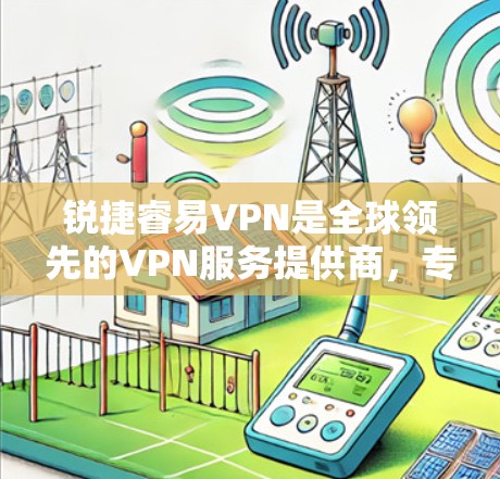 锐捷睿易VPN是全球领先的VPN服务提供商,专注于为用户提供安全、可靠和高效的VPN解决方案。以下是关于该服务的详细介绍 锐捷睿易VPN是全球领先的VPN服务提供商,专注于为用户提供安全、可靠和高效的VPN解决方案。以下是关于该服务的详细介绍