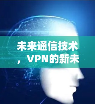 未来通信技术，VPN的新未来