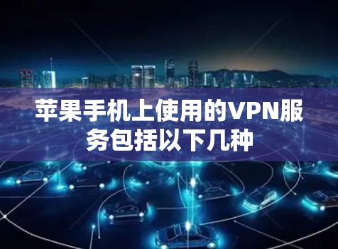 苹果手机上使用的VPN服务包括以下几种 苹果手机上使用的VPN服务包括以下几种