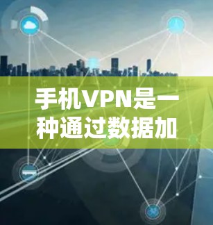 手机VPN是一种通过数据加密和网络连接来保护数据的安全方式。以下是一个清晰的步骤指南，帮助您使用手机VPN