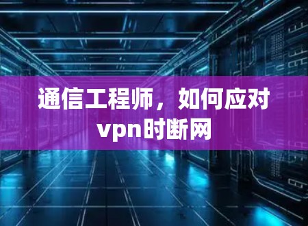 通信工程师，如何应对vpn时断网