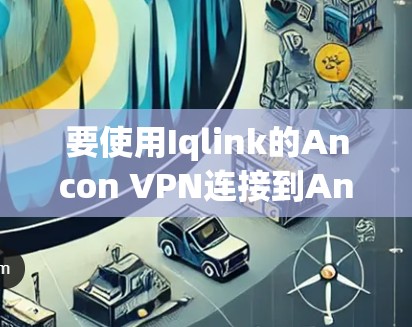 要使用Iqlink的Ancon VPN连接到Ancon的网站,按照以下步骤进行 要使用Iqlink的Ancon VPN连接到Ancon的网站,按照以下步骤进行