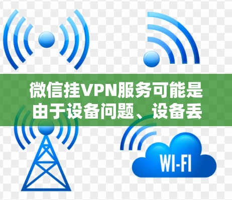 微信挂VPN服务可能是由于设备问题、设备丢失、设备故障或设备丢失密码等原因导致的。以下是逐步排查和解决的方法 微信挂VPN服务可能是由于设备问题、设备丢失、设备故障或设备丢失密码等原因导致的。以下是逐步排查和解决的方法