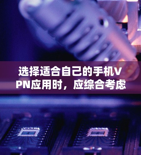 选择适合自己的手机VPN应用时,应综合考虑安全性、功能多样性、价格和用户评价等多方面因素。以下是一些综合考虑因素和推荐的应用列表 选择适合自己的手机VPN应用时,应综合考虑安全性、功能多样性、价格和用户评价等多方面因素。以下是一些综合考虑因素和推荐的应用列表