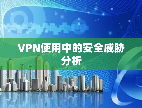 VPN使用中的安全威胁分析 VPN使用中的安全威胁分析