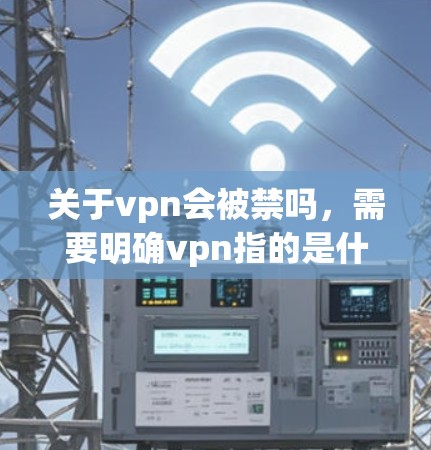 关于vpn会被禁吗,需要明确vpn指的是什么。在中文环境下,常见的问题是VPN(即虚拟网络)VPN主要用于保护个人隐私或用于远程办公等非公开用途,但其使用需遵守中国的相关法律法规 关于vpn会被禁吗,需要明确vpn指的是什么。在中文环境下,常见的问题是VPN(即虚拟网络)VPN主要用于保护个人隐私或用于远程办公等非公开用途,但其使用需遵守中国的相关法律法规