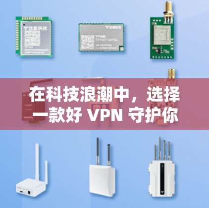 在科技浪潮中,选择一款好 VPN 守护你的隐私 在科技浪潮中,选择一款好 VPN 守护你的隐私