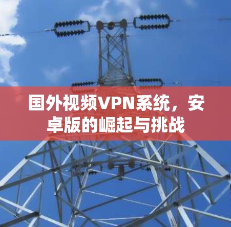 国外视频VPN系统，安卓版的崛起与挑战