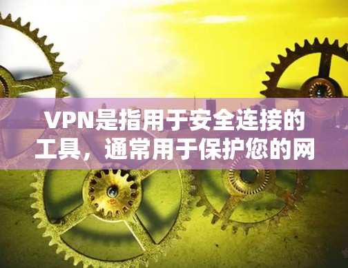 VPN是指用于安全连接的工具，通常用于保护您的网络和数据。如果你正在寻找VPN服务，以下是一些常见的选择和如何选择合适的VPN