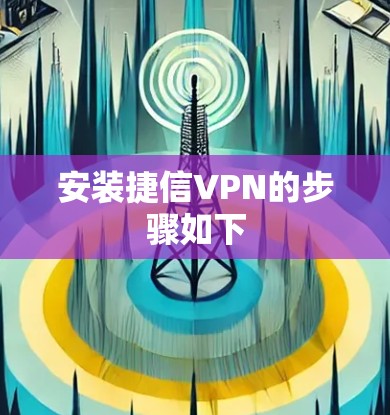 安装捷信VPN的步骤如下