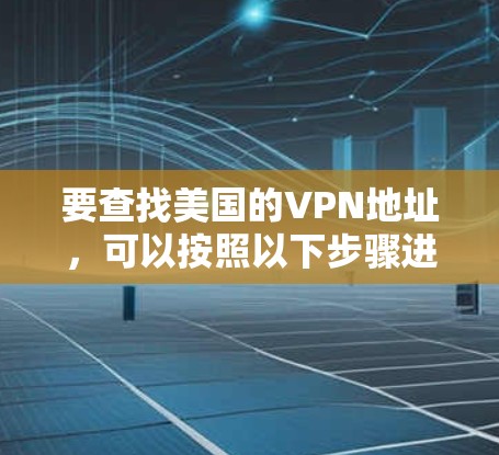 要查找美国的VPN地址,可以按照以下步骤进行 要查找美国的VPN地址,可以按照以下步骤进行