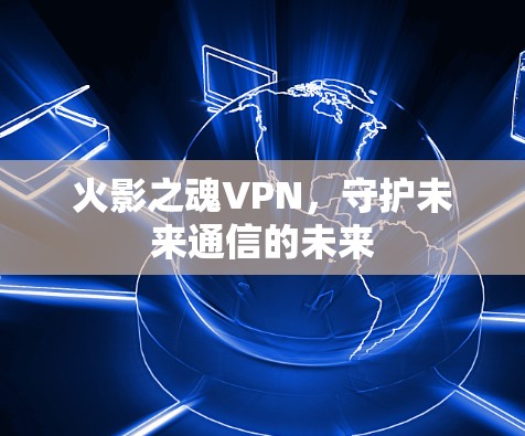 火影之魂VPN,守护未来通信的未来 火影之魂VPN,守护未来通信的未来