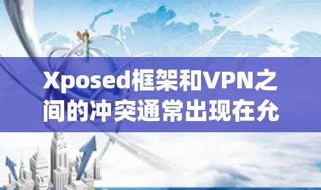 Xposed框架和VPN之间的冲突通常出现在允许某些功能的同时，这些功能与VPN的使用产生了冲突。具体表现为以下几种情况