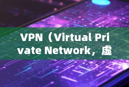 VPN（Virtual Private Network，虚拟网络）是通过加密技术将互联网内容以低效的方式传输，以保护个人隐私。这些技术通常包括加密和加密传输技术，确保数据的安全和传输
