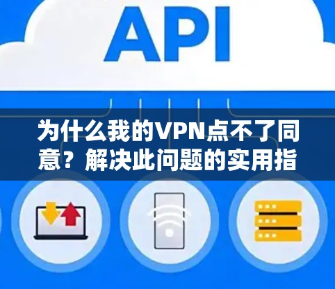 为什么我的VPN点不了同意?解决此问题的实用指南 为什么我的VPN点不了同意?解决此问题的实用指南