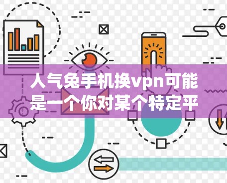 人气兔手机换vpn可能是一个你对某个特定平台或服务的误解,或者是一个特定品牌或服务的名称。为了帮助你更好地理解,我需要更多的信息 人气兔手机换vpn可能是一个你对某个特定平台或服务的误解,或者是一个特定品牌或服务的名称。为了帮助你更好地理解,我需要更多的信息