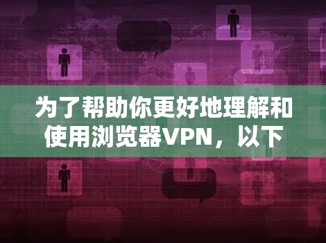 为了帮助你更好地理解和使用浏览器VPN,以下是一些详细的步骤和建议 为了帮助你更好地理解和使用浏览器VPN,以下是一些详细的步骤和建议