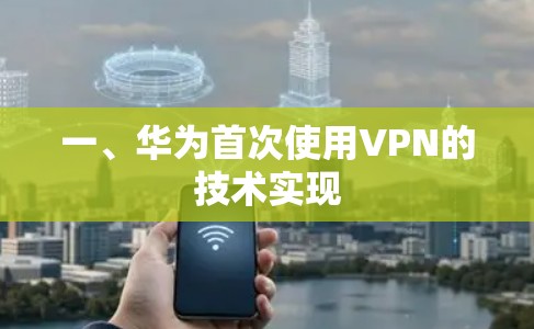一、华为首次使用VPN的技术实现