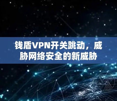 钱盾VPN开关跳动,威胁网络安全的新威胁 钱盾VPN开关跳动,威胁网络安全的新威胁
