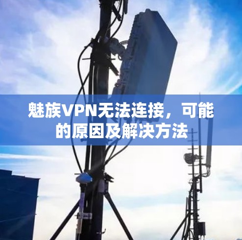 魅族VPN无法连接,可能的原因及解决方法 魅族VPN无法连接,可能的原因及解决方法