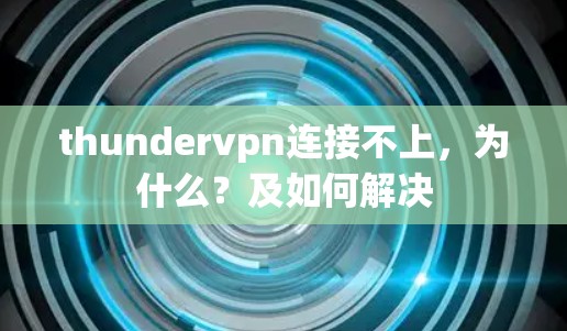 thundervpn连接不上，为什么？及如何解决