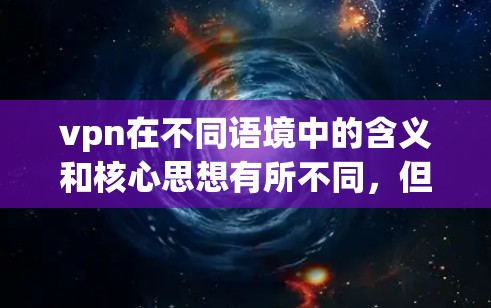 vpn在不同语境中的含义和核心思想有所不同,但通常指的是网络保护或网络安全的核心思想。以下是一些常见的解释 vpn在不同语境中的含义和核心思想有所不同,但通常指的是网络保护或网络安全的核心思想。以下是一些常见的解释