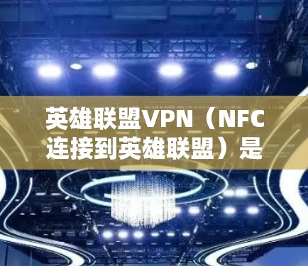 英雄联盟VPN(NFC连接到英雄联盟)是一个通过NFC协议连接到英雄联盟本地服务器的服务,旨在提供安全、便捷的游戏连接体验。以下是关于英雄联盟VPN的详细信息 英雄联盟VPN(NFC连接到英雄联盟)是一个通过NFC协议连接到英雄联盟本地服务器的服务,旨在提供安全、便捷的游戏连接体验。以下是关于英雄联盟VPN的详细信息