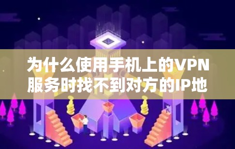 为什么使用手机上的VPN服务时找不到对方的IP地址呢？这可能是因为以下几种原因